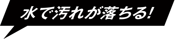 水で汚れが落ちる！