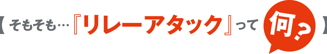 そもそも…『リレーアタック』って？何